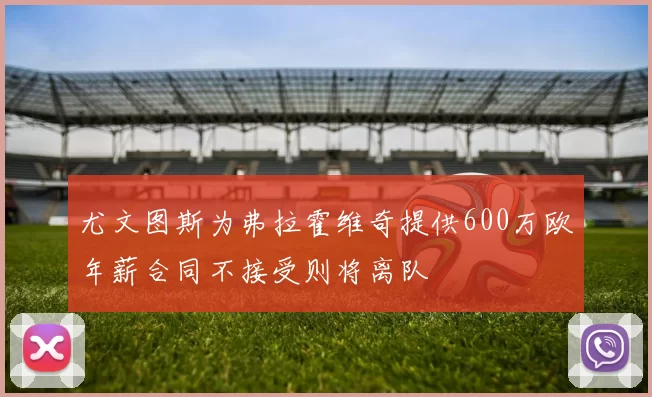 尤文图斯为弗拉霍维奇提供600万欧年薪合同不接受则将离队