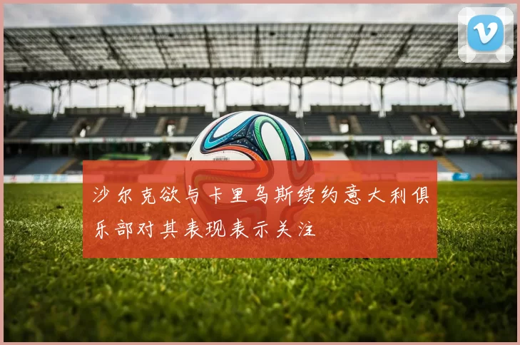 沙尔克欲与卡里乌斯续约意大利俱乐部对其表现表示关注