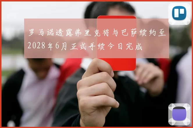 罗马诺透露弗里克将与巴萨续约至2028年6月正式手续今日完成