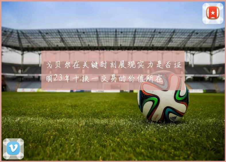 戈贝尔在关键时刻展现实力是否证明23年十换一交易的价值所在