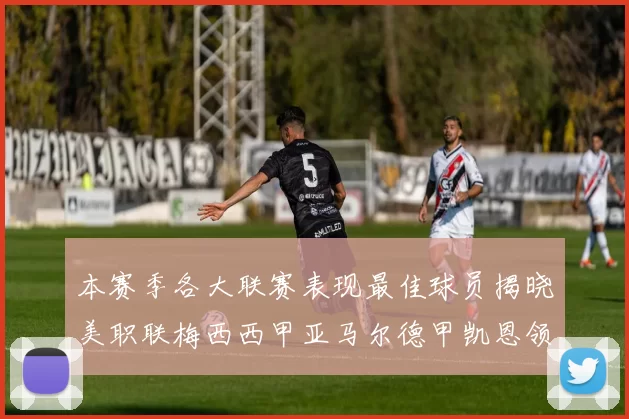 本赛季各大联赛表现最佳球员揭晓美职联梅西西甲亚马尔德甲凯恩领衔