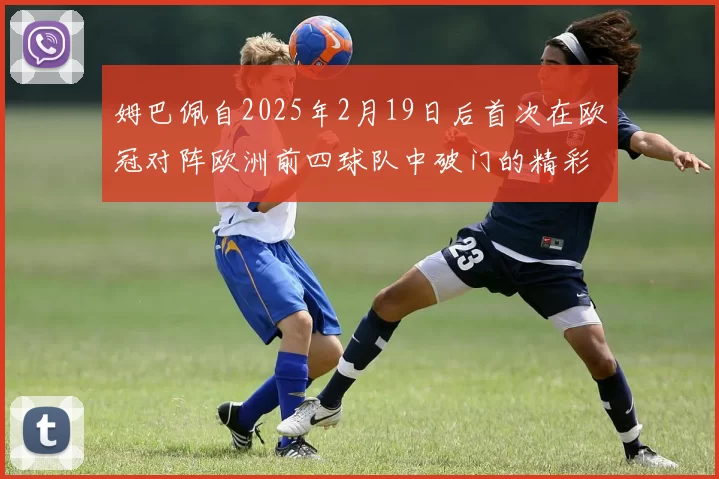 姆巴佩自2025年2月19日后首次在欧冠对阵欧洲前四球队中破门的精彩表现