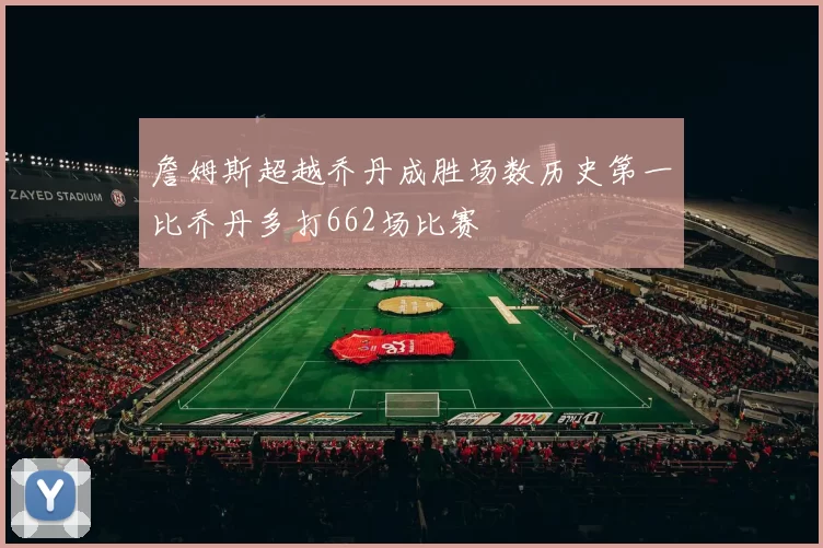 詹姆斯超越乔丹成胜场数历史第一比乔丹多打662场比赛