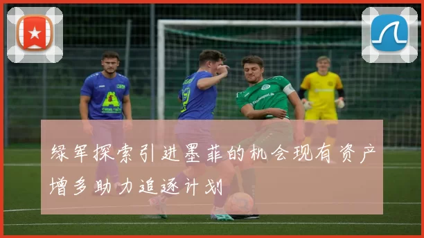 绿军探索引进墨菲的机会现有资产增多助力追逐计划
