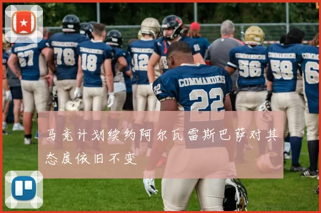 马竞计划续约阿尔瓦雷斯巴萨对其态度依旧不变