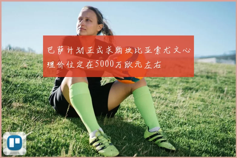 巴萨计划正式求购坎比亚索尤文心理价位定在5000万欧元左右