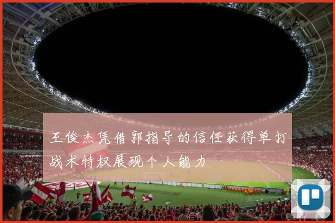 王俊杰凭借郭指导的信任获得单打战术特权展现个人能力